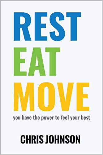 REST EAT MOVE- You Have the Power to Feel Your Best. (New Book by Chris Johnson) Learn To