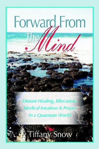 Forward From The Mind: Distant Healing, Bilocation, Medical Intuition & Prayer In A Quantum World
