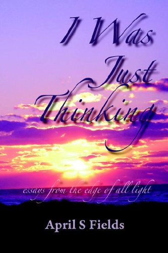 I Was Just Thinking - Essays From The Edge Of All Light