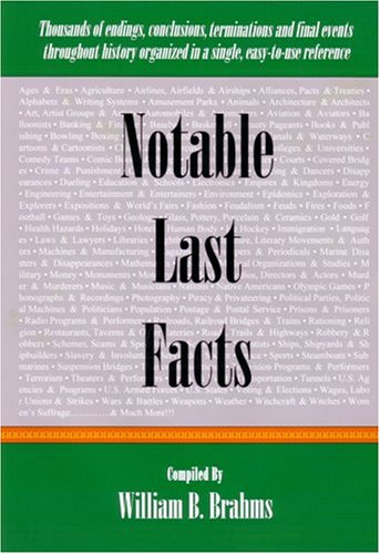 Notable Last Facts: A Compendium Of Endings, Conclusions, Terminations And Final Events Throughout History