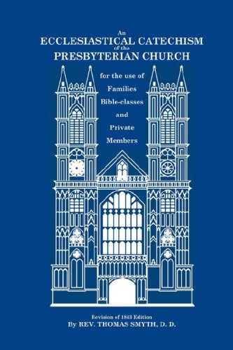 An Ecclesiastical Catechism of the Presbyterian Church for the Use of Families, Bible-Classes and Private Members