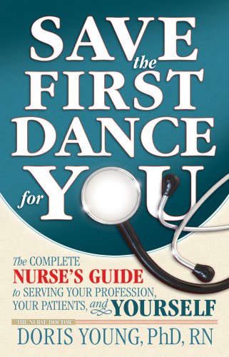 Save the First Dance for You - the Complete Nurse's Guide to Serving Your Profession, Your Patient, and Yourself