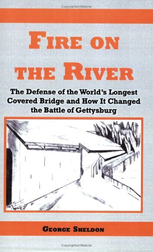 Fire On The River, The Defense Of The World'S Longest Covered Bridge And How It Changed The Battle Of Gettysburg