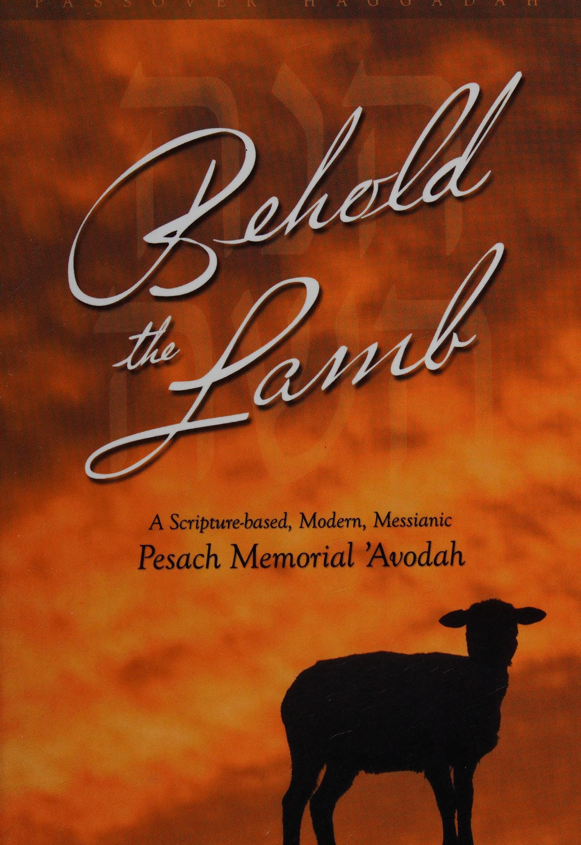 Behold The Lamb: A Scripture-Based, Modern, Messianic Passover Memorial 'Avodah