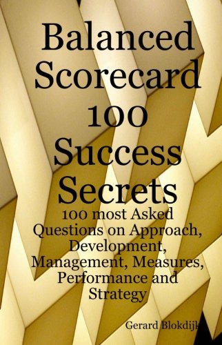 Balanced Scorecard 100 Success Secrets, 100 Most Asked Questions on Approach, Development, Management, Measures, Performance and Strategy