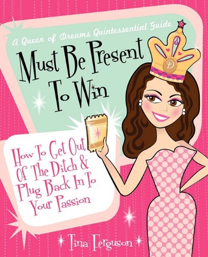 Must Be Present To Win: How To Get Out Of The Ditch & Plug Back In To Your Passion
