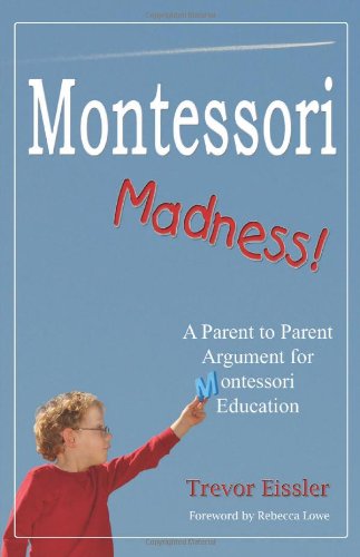 Montessori Madness!: A Parent To Parent Argument For Montessori Education