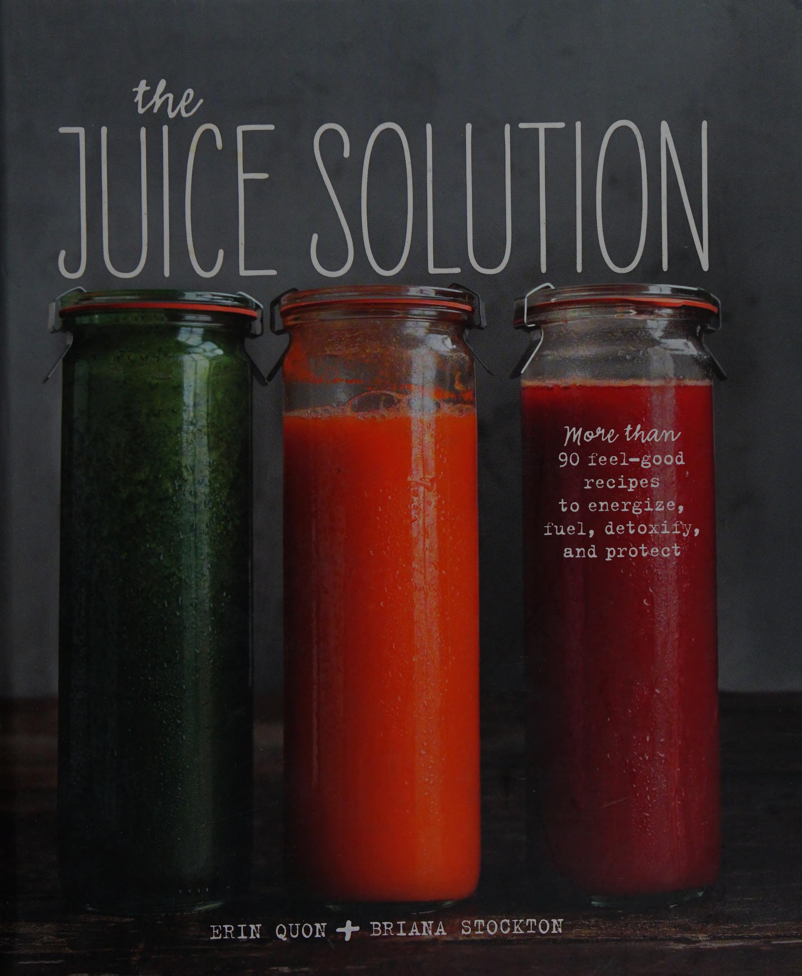 The Juice Solution: More Than 90 Feel-Good Recipes To Energise, Fuel, Detoxify And Protect