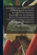 Authentic Account of the Desperate Engagement Between the General Washington, Alexander Boyle, Commander, and Two Tripoli Pirate-Gallies in the Mediterranean [Microform]