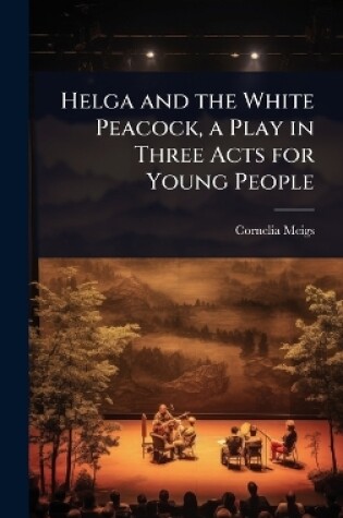 Helga and the White Peacock, a Play in Three Acts for Young People