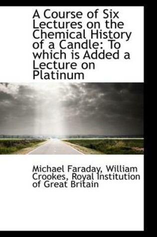 A Course of Six Lectures on the Chemical History of a Candle
