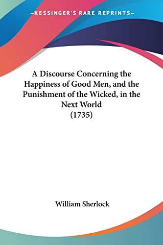 A Discourse Concerning the Happiness of Good Men, and the Punishment of the Wicked, in the Next World