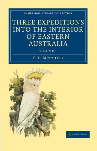 Three Expeditions Into The Interior Of Eastern Australia: With Descriptions Of The Recently Explored Region Of Australia Felix And Of The Present ... Library Collection - History Of Oceania)