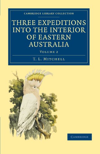 Three Expeditions Into The Interior Of Eastern Australia: With Descriptions Of The Recently Explored Region Of Australia Felix And Of The Present ... Library Collection - History Of Oceania)