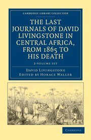 The Last Journals Of David Livingstone In Central Africa, From 1865 To His Death 2 Volume Set: Continued By A Narrative Of His Last Moments And Sufferings, Obtained From His Faithful Servants, Chuma And Susi
