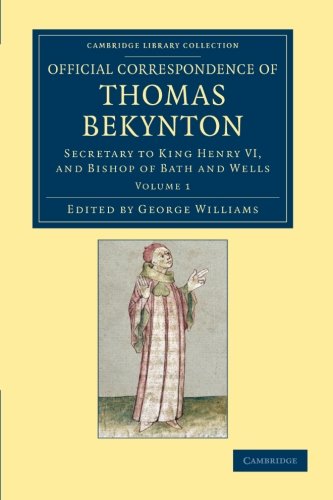 Official Correspondence Of Thomas Bekynton: Secretary To King Henry VI, And Bishop Of Bath And Wells, Volume 1