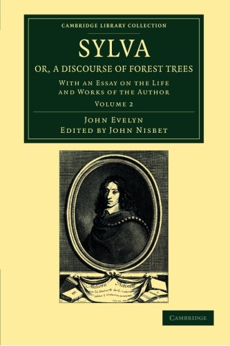 Sylva, Or, A Discourse Of Forest Trees: With An Essay On The Life And Works Of The Author, Volume 2