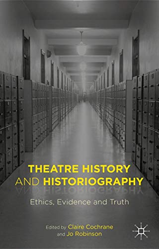 Theatre History And Historiography: Ethics, Evidence And Truth