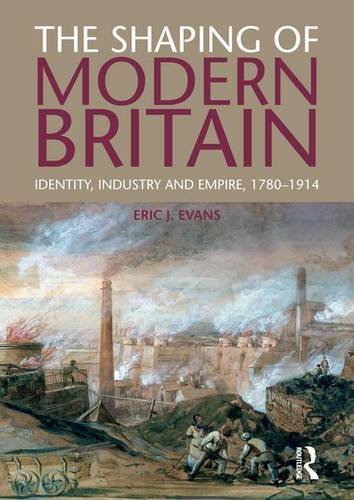 The Shaping Of Modern Britain: Identity, Industry And Empire 1780 - 1914