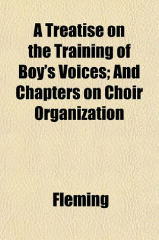 A Treatise on the Training of Boy's Voices; and Chapters on Choir Organization