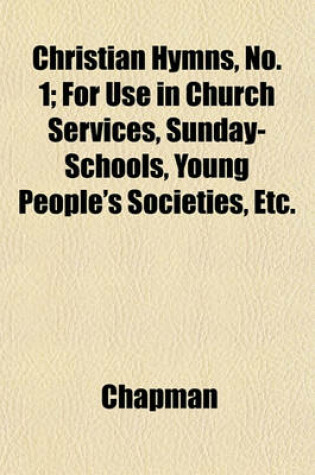 Christian Hymns, No. 1; for Use in Church Services, Sunday-Schools, Young People's Societies, Etc