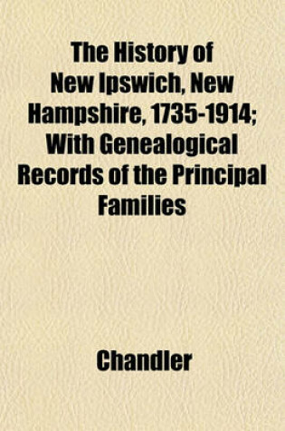 The History of New Ipswich, New Hampshire, 1735-1914; with Genealogical Records of the Princ...