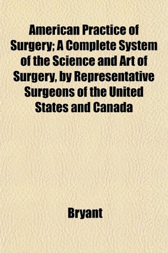 American Practice of Surgery; a Complete System of the Science and Art of Surgery, by Repres...