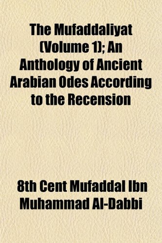 The Mufaddaliyat (Volume 1); an Anthology of Ancient Arabian Odes According to the Recension