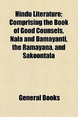 Hindu Literature; Comprising the Book of Good Counsels, Nala and Damayanti, the Ramayana, and Sakoontala