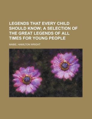 Legends That Every Child Should Know; A Selection Of The Great Legends Of All Times For Young People