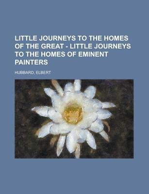 Little Journeys To The Homes Of The Great - Little Journeys To The Homes Of Eminent Painters