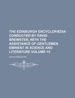 The Edinburgh Encyclopædia Conducted by David Brewster, with the Assistance of Gentlemen Eminent in Science and Literature Volume 15