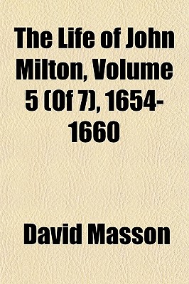 The Life of John Milton, Volume 5 (Of 7), 1654-1660