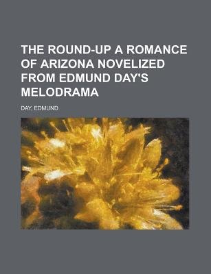 The Round-Up A Romance Of Arizona Novelized From Edmund Day'S Melodrama