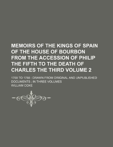 Memoirs of the Kings of Spain of the House of Bourbon from the Accession of Philip the Fifth to the Death of Charles the Third Volume 2; 1700 To 1788