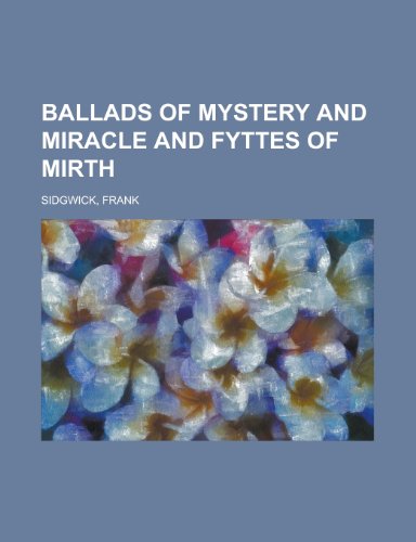 Ballads of Mystery and Miracle and Fyttes of Mirth Ballads of Mystery and Miracle and Fyttes of Mirth