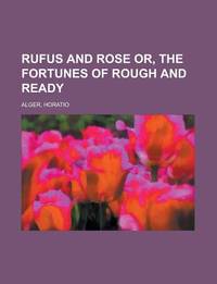 Rufus and Rose or, the Fortunes of Rough and Ready Rufus and Rose or, the Fortunes of Rough and Ready