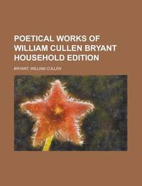 Poetical Works Of William Cullen Bryant Household Edition