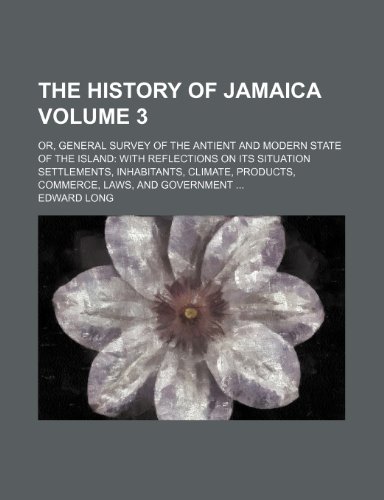 The History of Jamaica (Volume 3); or, General Survey of the Antient and Modern State of the Island
