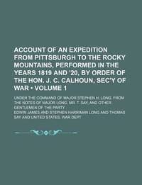 Account of an Expedition from Pittsburgh to the Rocky Mountains, Performed in the Years 1819 and '20, by Order of the Hon. J. C. Calhoun, Sec'Y