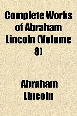 Complete Works Of Abraham Lincoln (Volume 8)