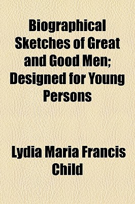 Biographical Sketches Of Great And Good Men; Designed For Young Persons