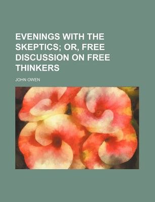 Evenings with the Skeptics; or, Free Discussion on Free Thinkers