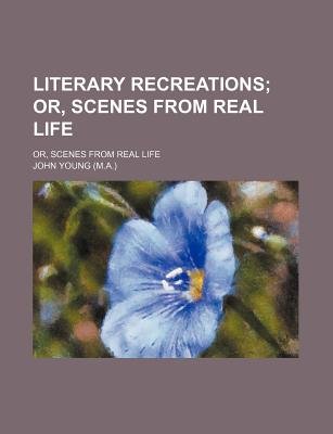 Literary Recreations; or, Scenes from Real Life