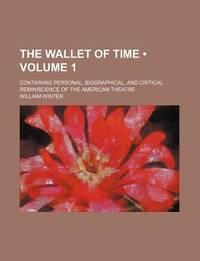 The Wallet of Time; Containing Personal, Biographical, and Critical Reminiscence of the American Theatre