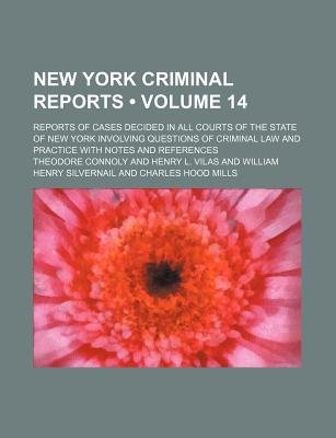 New York Criminal Reports (Volume 14); Reports Of Cases Decided In All Courts Of The State Of New York Involving Questions Of Criminal Law And