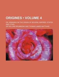 Origines (Volume 4); Or, Remarks On The Origin Of Several Empires, States And Cities