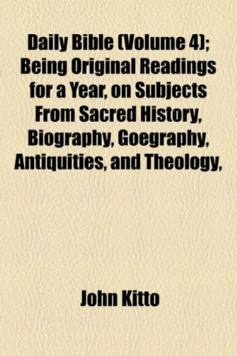 Daily Bible (Volume 4); Being Original Readings for a Year, on Subjects from Sacred History, Biography, Goegraphy, Antiquities, and Theology