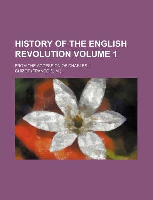 History of the English Revolution (Volume 1); from the Accession of Charles I.