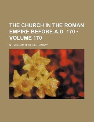 The Church In The Roman Empire Before A.D. 170 (170)